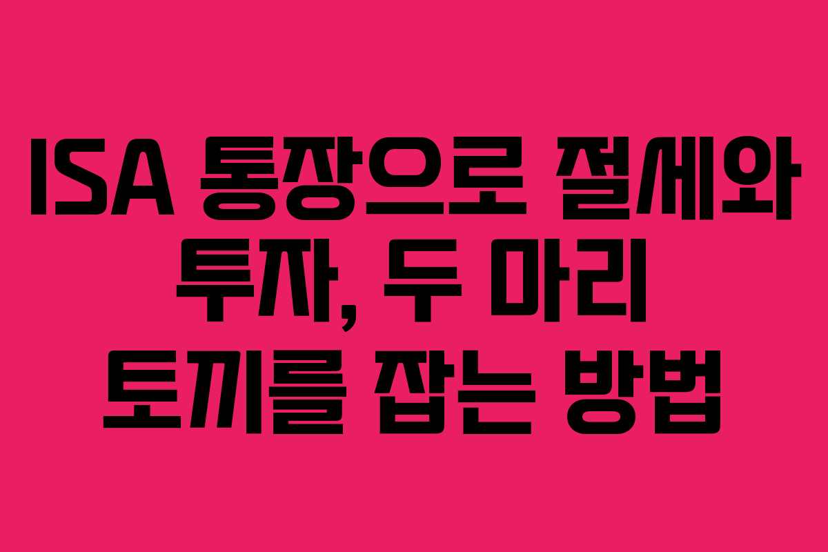 ISA 통장으로 절세와 투자, 두 마리 토끼를 잡는 방법