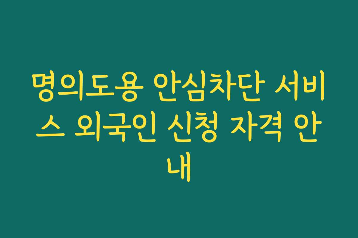 명의도용 안심차단 서비스 외국인 신청 자격 안내