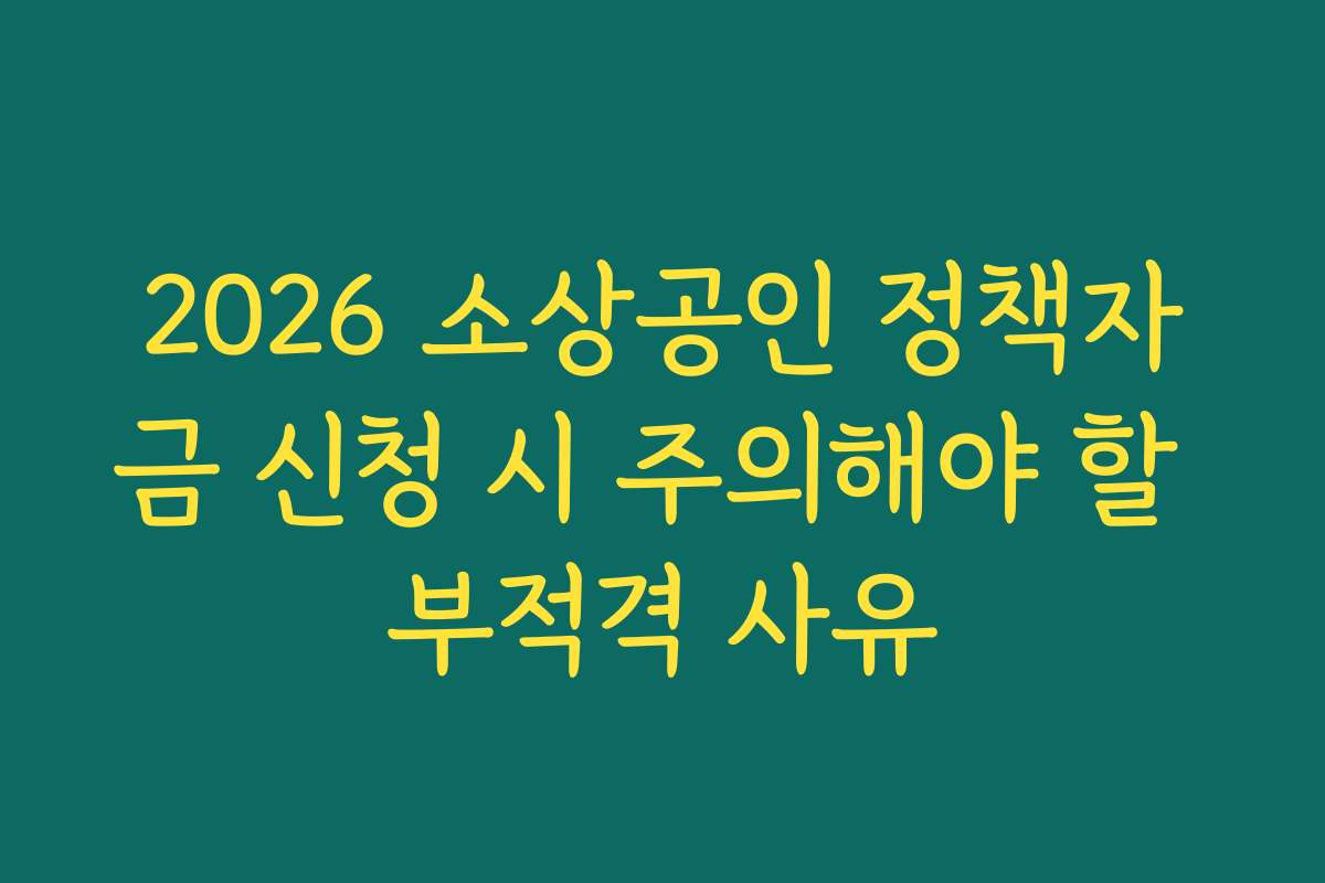 2026 소상공인 정책자금 신청 시 주의해야 할 부적격 사유