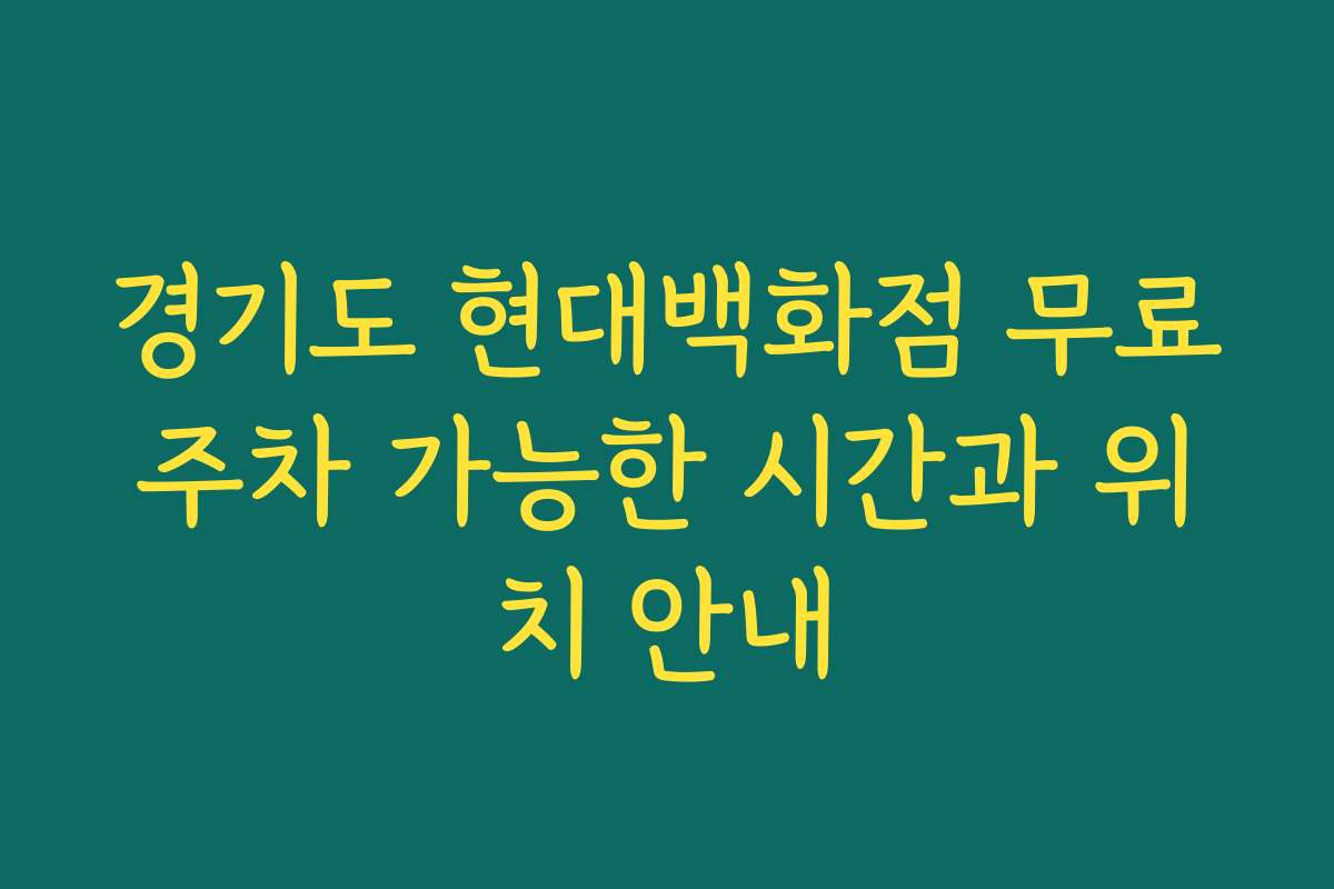 경기도 현대백화점 무료주차 가능한 시간과 위치 안내