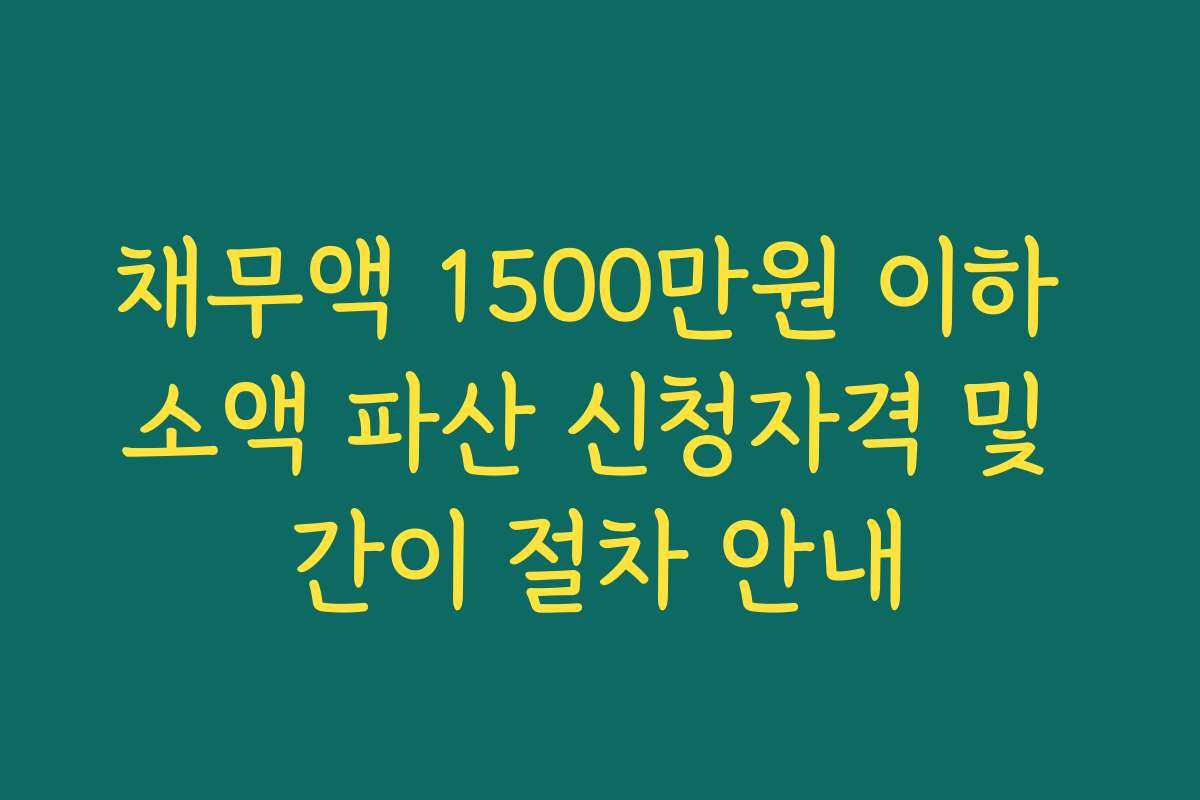 채무액 1500만원 이하 소액 파산 신청자격 및 간이 절차 안내