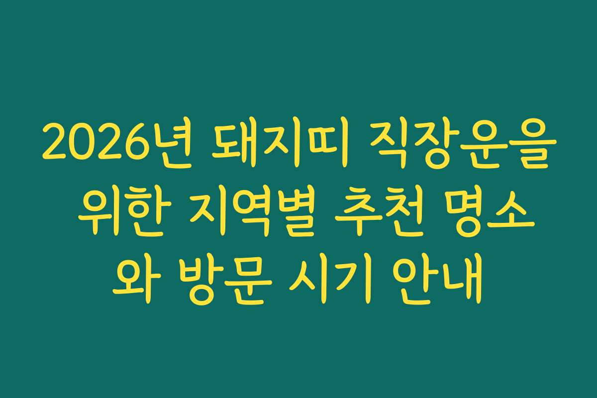 2026년 돼지띠 직장운을 위한 지역별 추천 명소와 방문 시기 안내