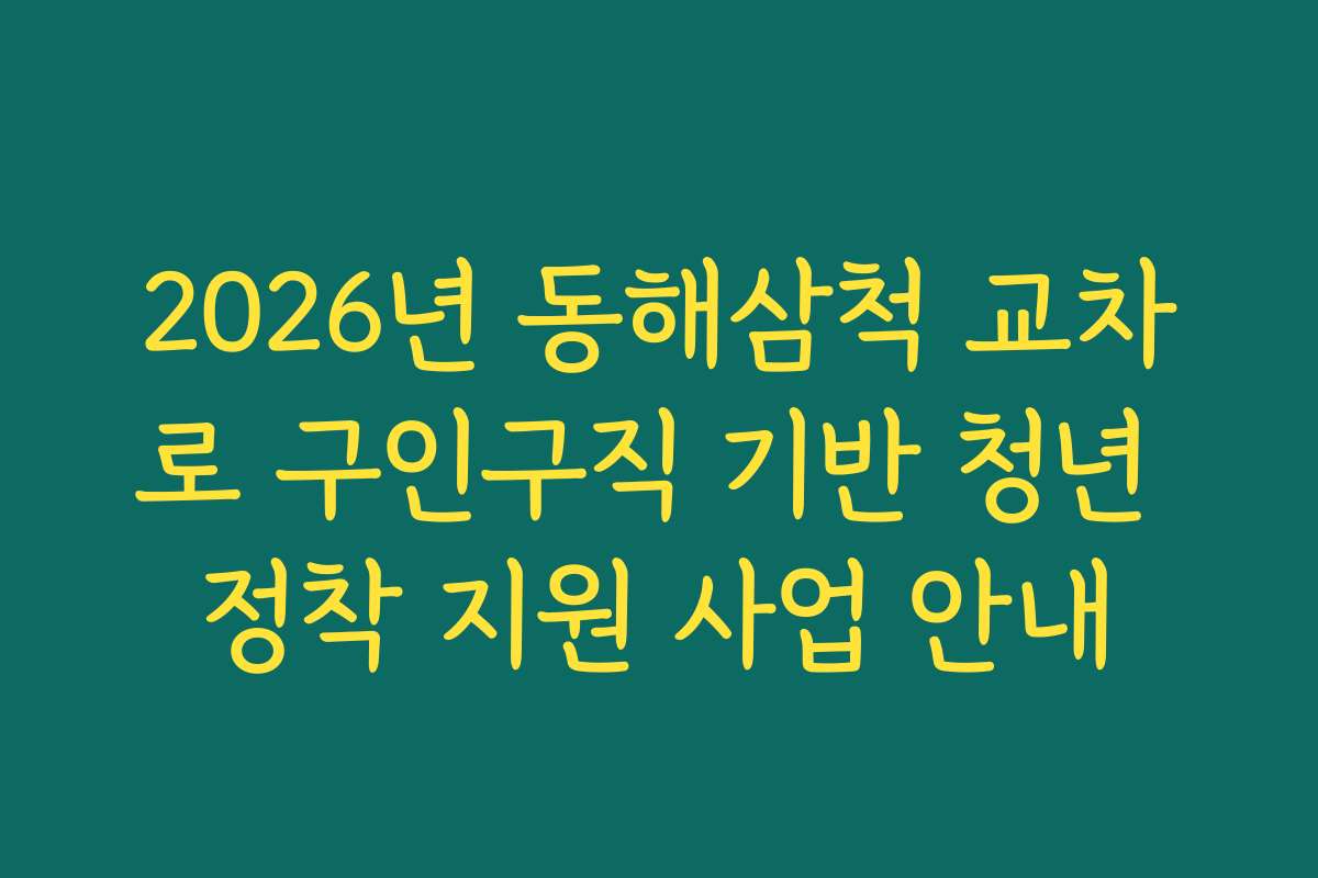 2026년 동해삼척 교차로 구인구직 기반 청년 정착 지원 사업 안내