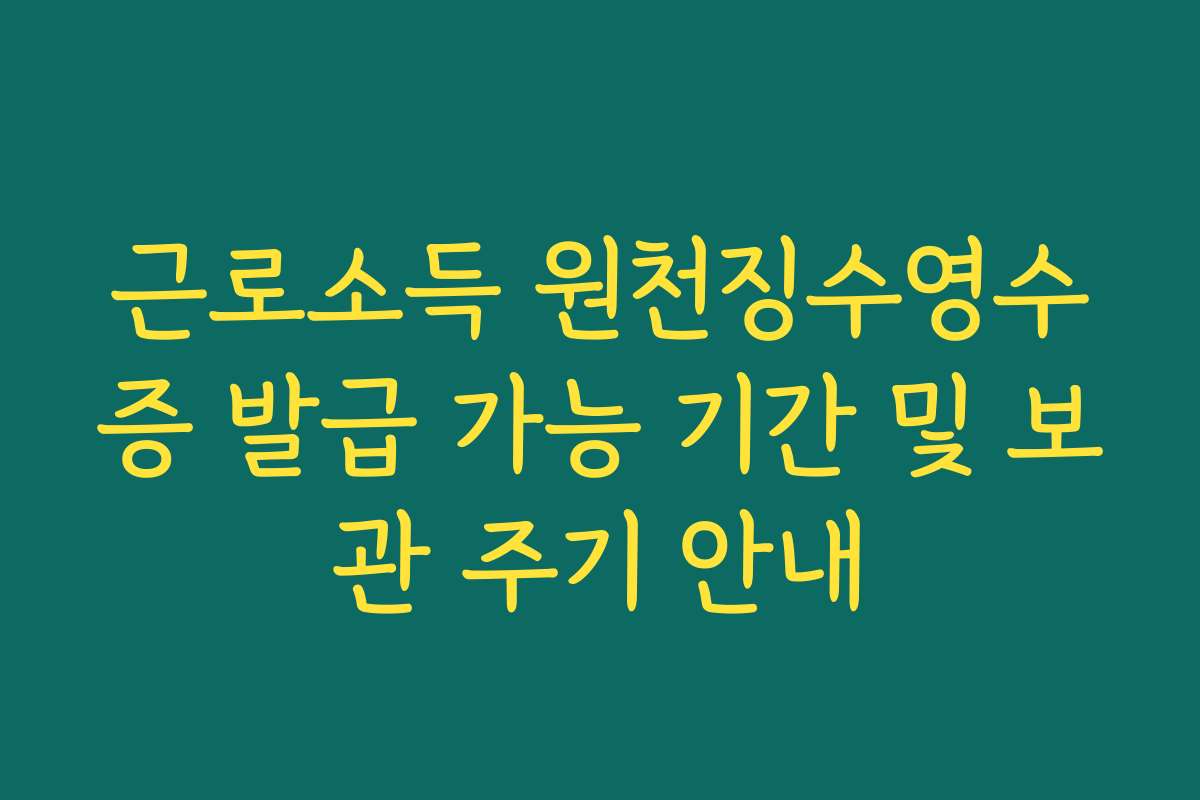 근로소득 원천징수영수증 발급 가능 기간 및 보관 주기 안내