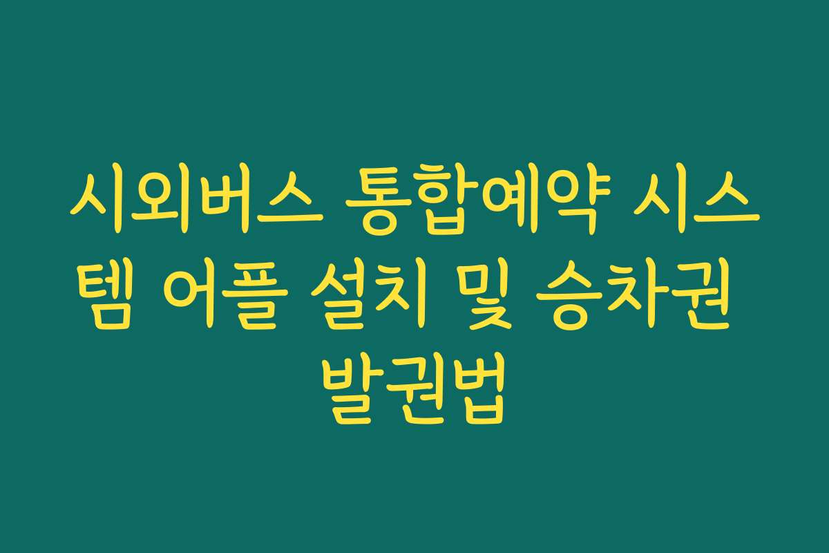 시외버스 통합예약 시스템 어플 설치 및 승차권 발권법