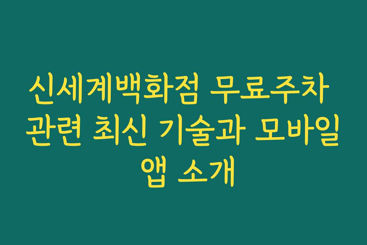 신세계백화점 무료주차 관련 최신 기술과 모바일 앱 소개