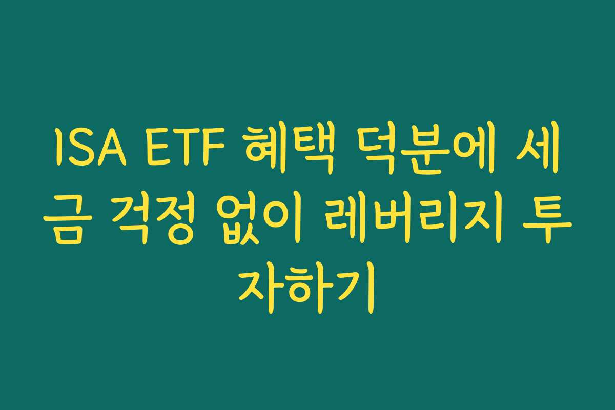 ISA ETF 혜택 덕분에 세금 걱정 없이 레버리지 투자하기