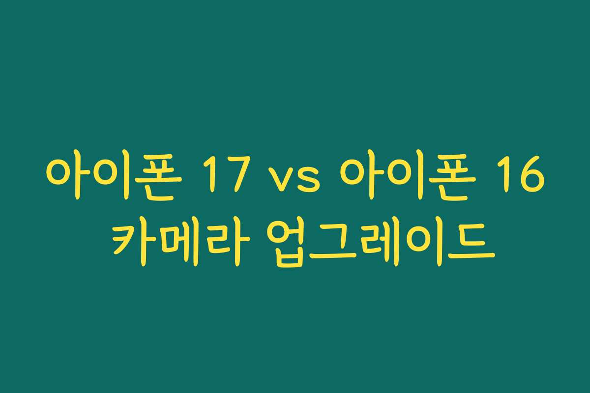 아이폰 17 vs 아이폰 16 카메라 업그레이드