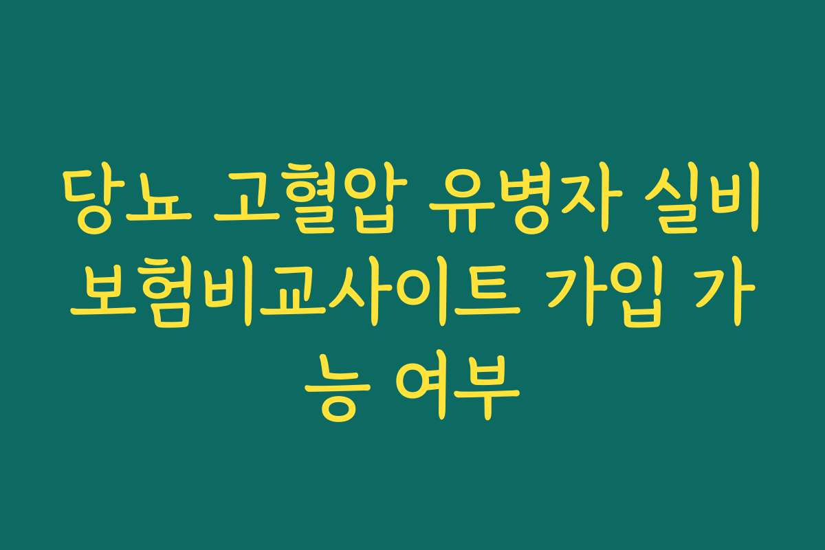 당뇨 고혈압 유병자 실비보험비교사이트 가입 가능 여부
