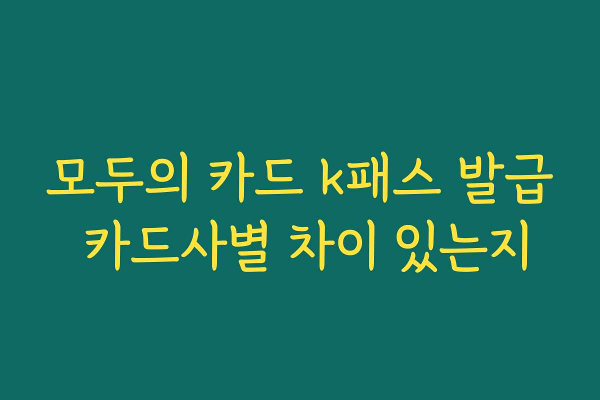모두의 카드 k패스 발급 카드사별 차이 있는지