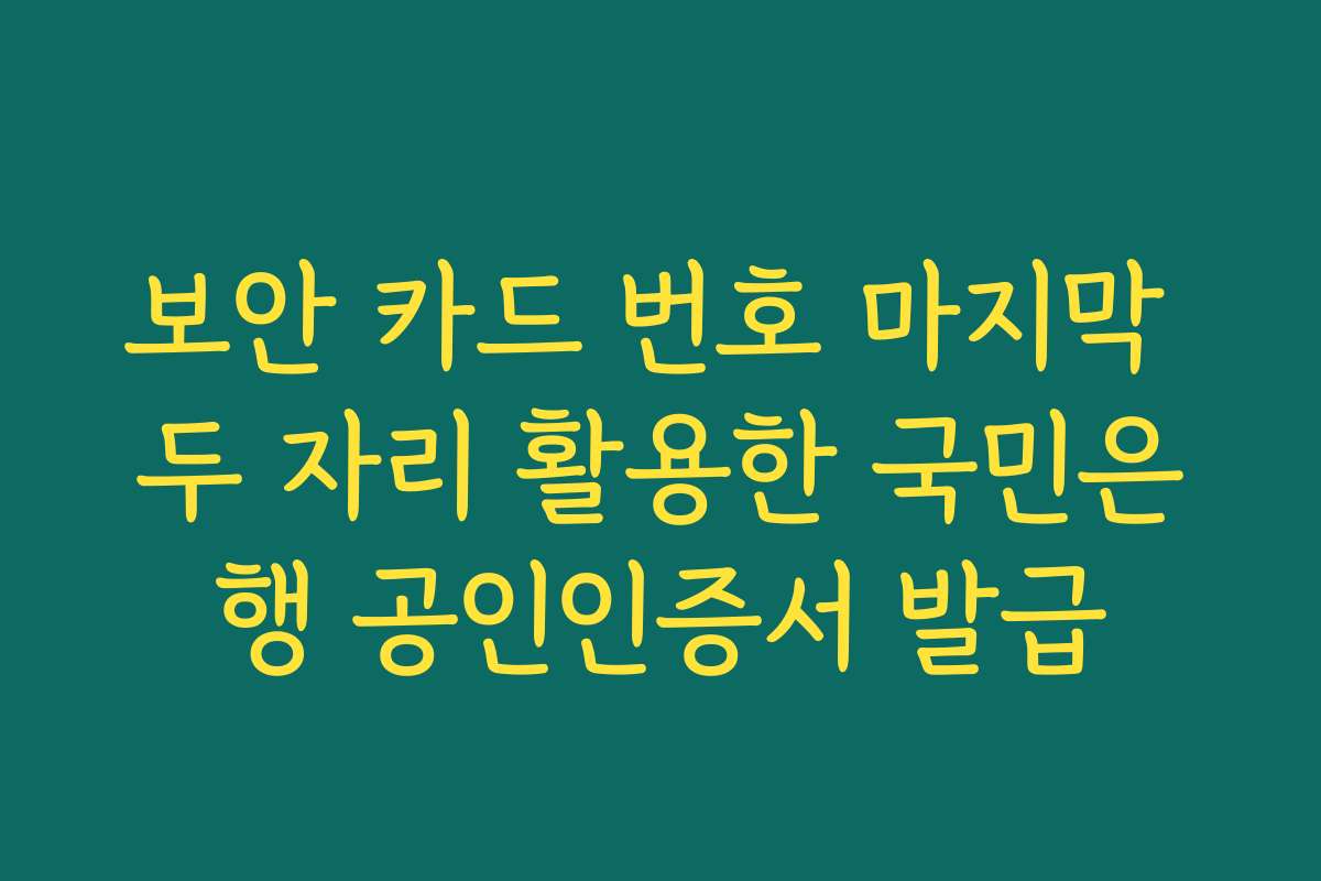 보안 카드 번호 마지막 두 자리 활용한 국민은행 공인인증서 발급 보안 카드 번호 마지막 두 자리 활용한 국민은행 공인인증서 발급
