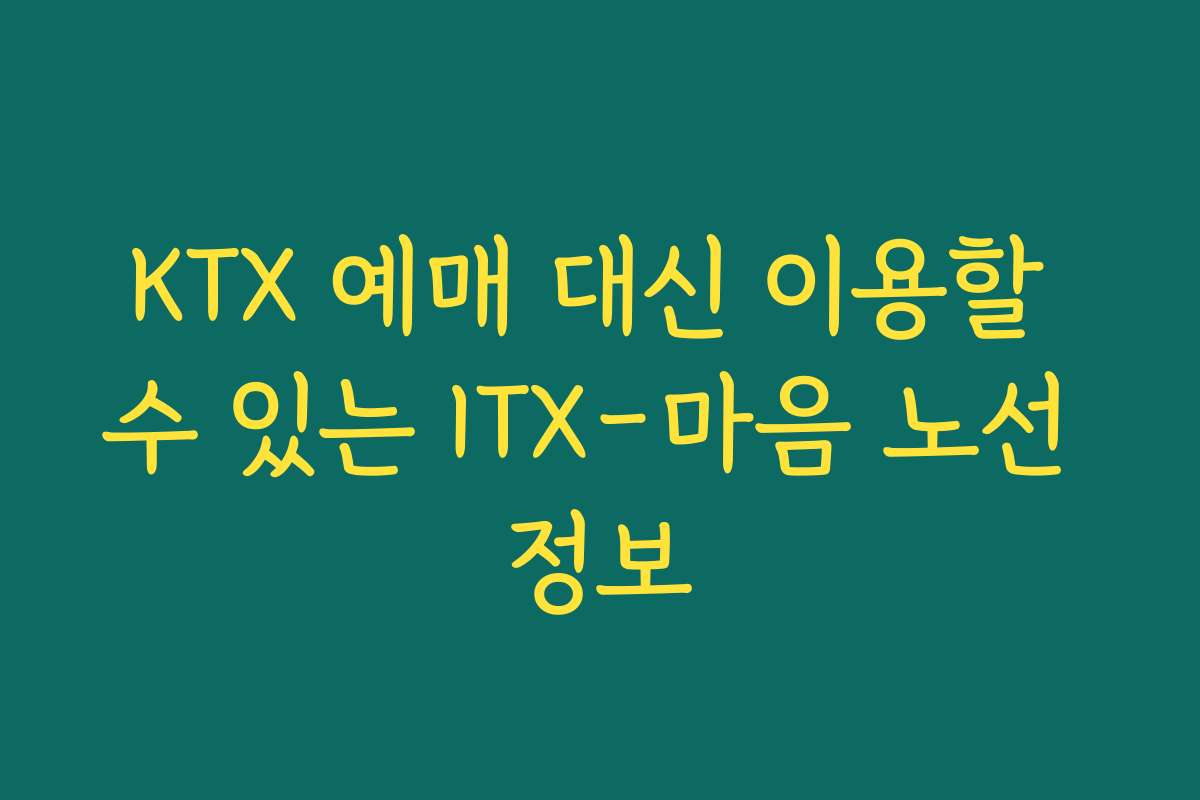 KTX 예매 대신 이용할 수 있는 ITX-마음 노선 정보