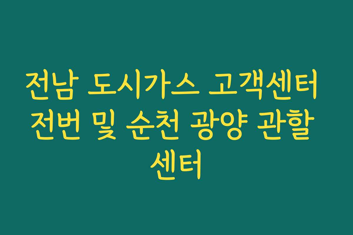 전남 도시가스 고객센터 전번 및 순천 광양 관할 센터