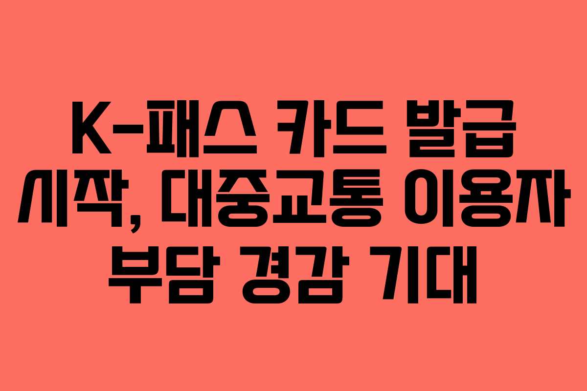 K-패스 카드 발급 시작, 대중교통 이용자 부담 경감 기대 K-패스 카드 발급 시작, 대중교통 이용자 부담 경감 기대