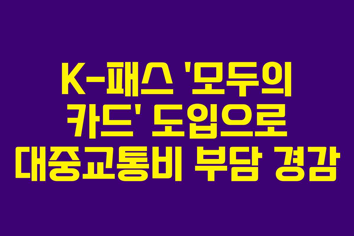 K-패스 ‘모두의 카드’ 도입으로 대중교통비 부담 경감 K-패스 ‘모두의 카드’ 도입으로 대중교통비 부담 경감