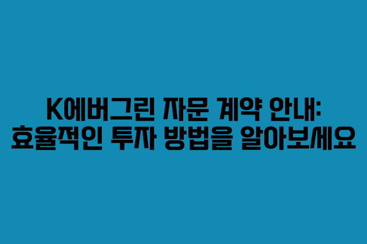 K에버그린 자문 계약 안내: 효율적인 투자 방법을 알아보세요