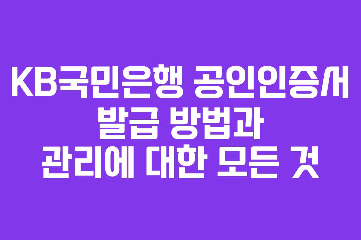 KB국민은행 공인인증서 발급 방법과 관리에 대한 모든 것