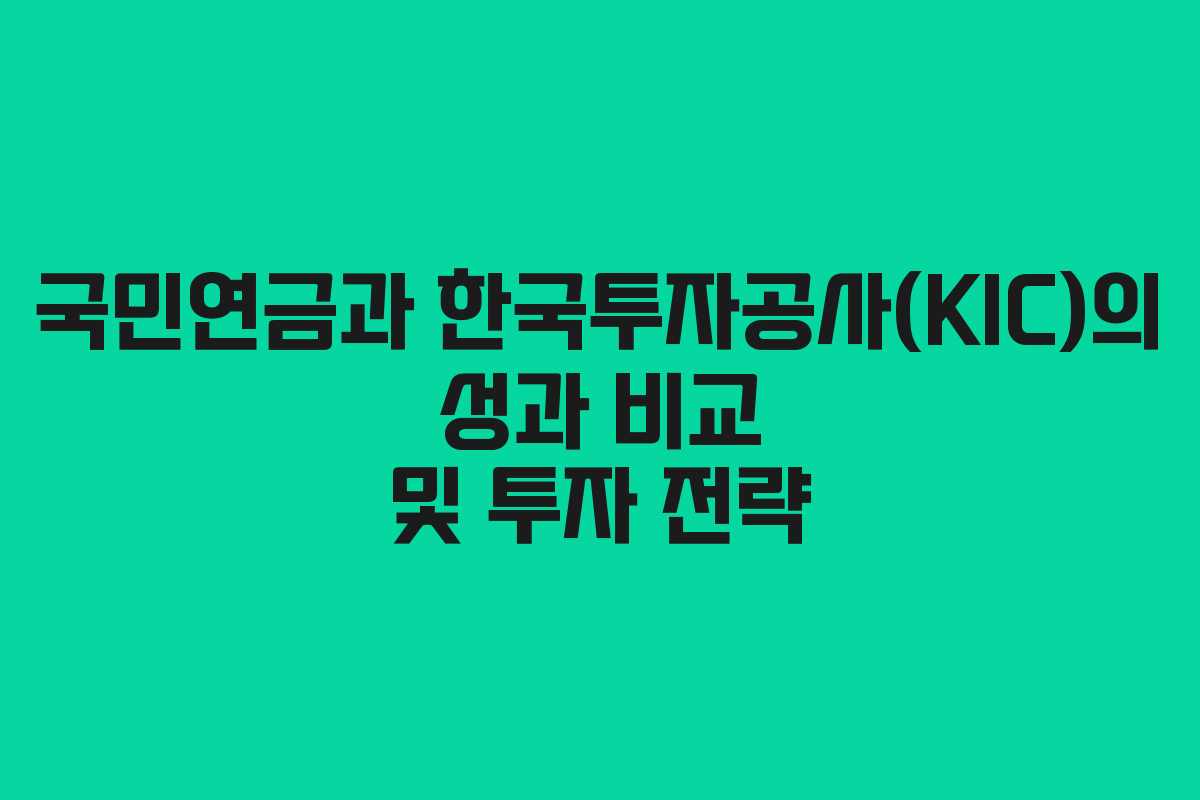 국민연금과 한국투자공사(KIC)의 성과 비교 및 투자 전략