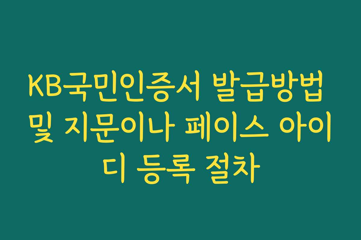 KB국민인증서 발급방법 및 지문이나 페이스 아이디 등록 절차