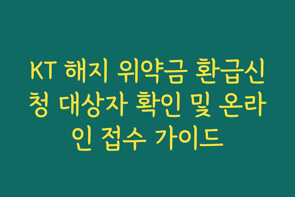 KT 해지 위약금 환급신청 대상자 확인 및 온라인 접수 가이드