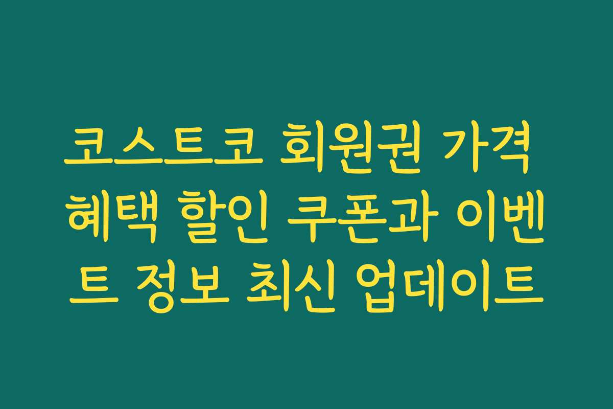 코스트코 회원권 가격 혜택 할인 쿠폰과 이벤트 정보 최신 업데이트