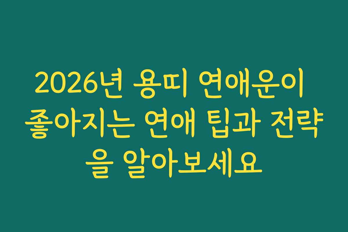 2026년 용띠 연애운이 좋아지는 연애 팁과 전략을 알아보세요
