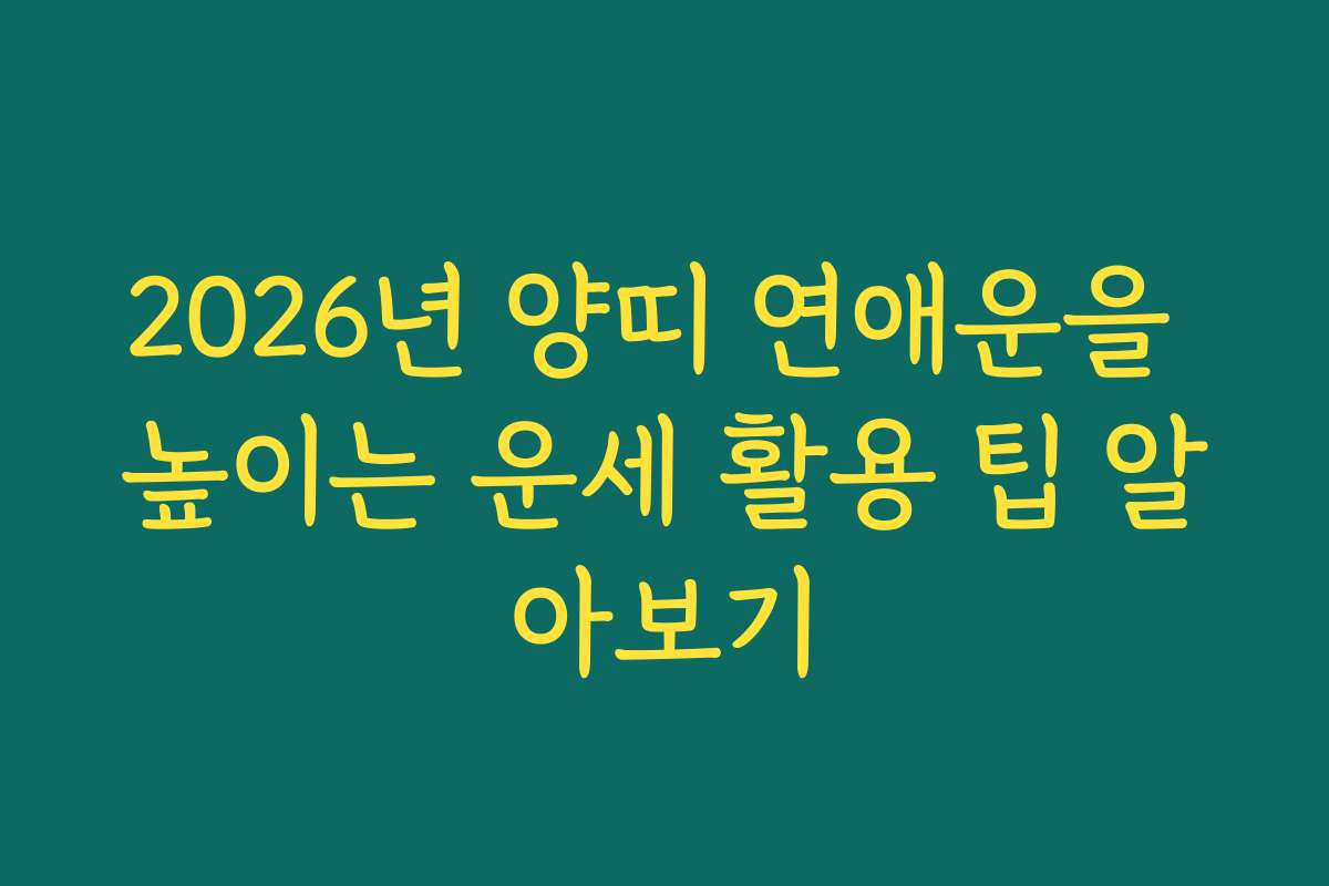 2026년 양띠 연애운을 높이는 운세 활용 팁 알아보기