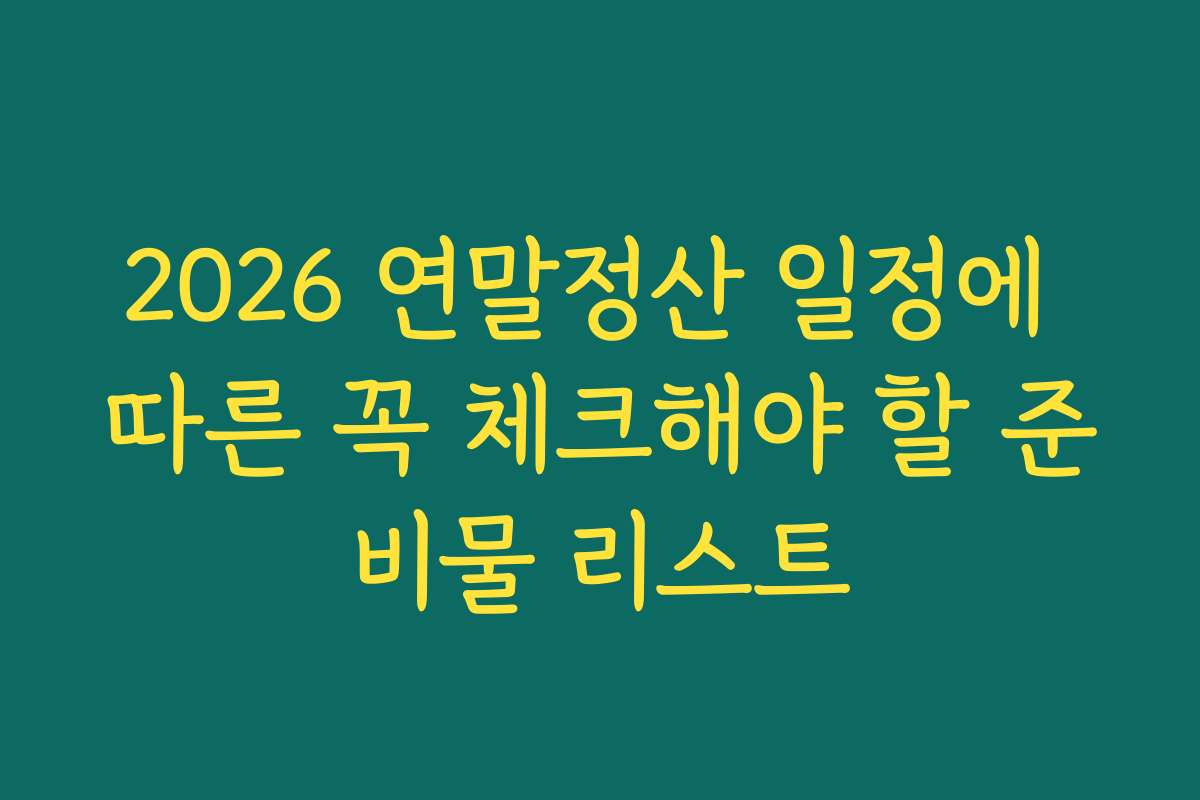2026 연말정산 일정에 따른 꼭 체크해야 할 준비물 리스트