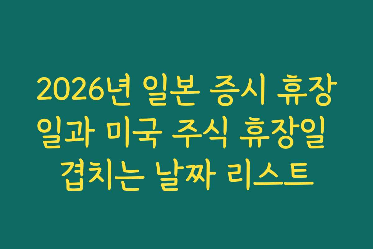 2026년 일본 증시 휴장일과 미국 주식 휴장일 겹치는 날짜 리스트