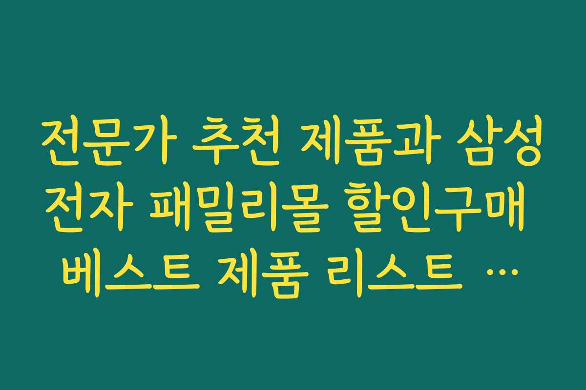 전문가 추천 제품과 삼성전자 패밀리몰 할인구매 베스트 제품 리스트 공개 전문가 추천 제품과 삼성전자 패밀리몰 할인구매 베스트 제품 리스트 공개