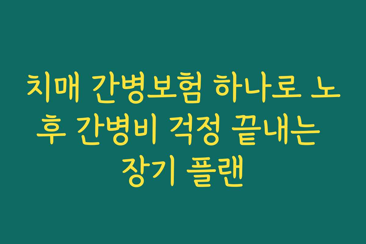 치매 간병보험 하나로 노후 간병비 걱정 끝내는 장기 플랜