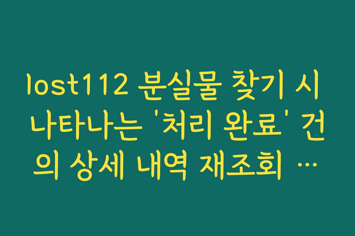 lost112 분실물 찾기 시 나타나는 ‘처리 완료’ 건의 상세 내역 재조회 방법
