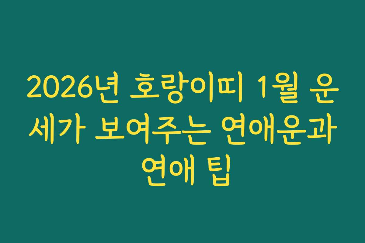 2026년 호랑이띠 1월 운세가 보여주는 연애운과 연애 팁