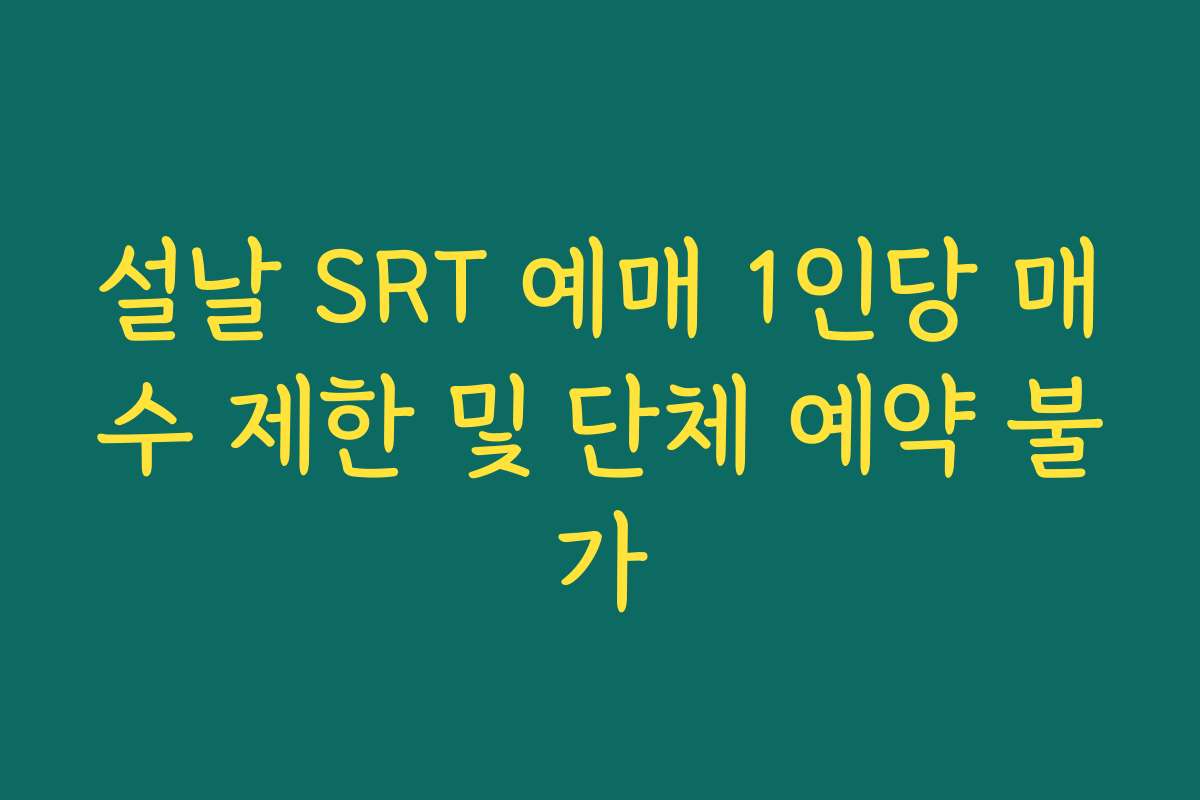 설날 SRT 예매 1인당 매수 제한 및 단체 예약 불가