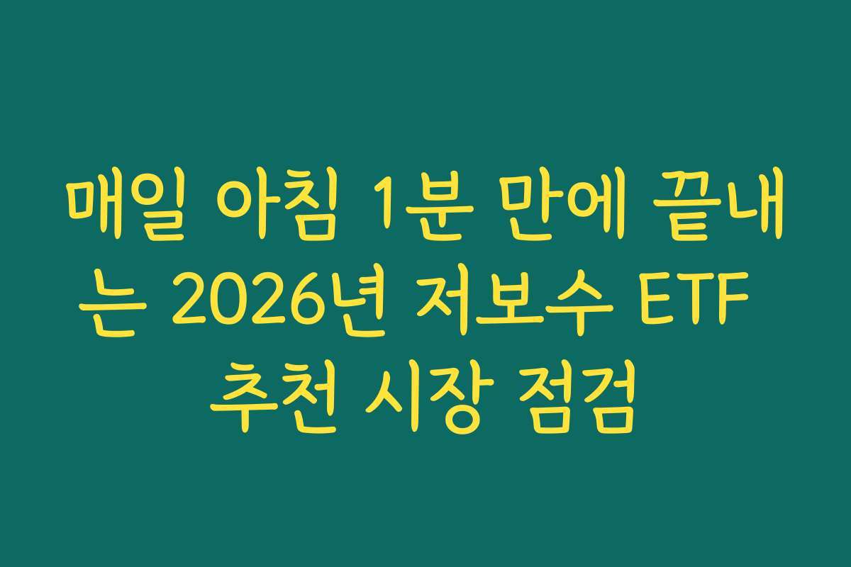 매일 아침 1분 만에 끝내는 2026년 저보수 ETF 추천 시장 점검 매일 아침 1분 만에 끝내는 2026년 저보수 ETF 추천 시장 점검