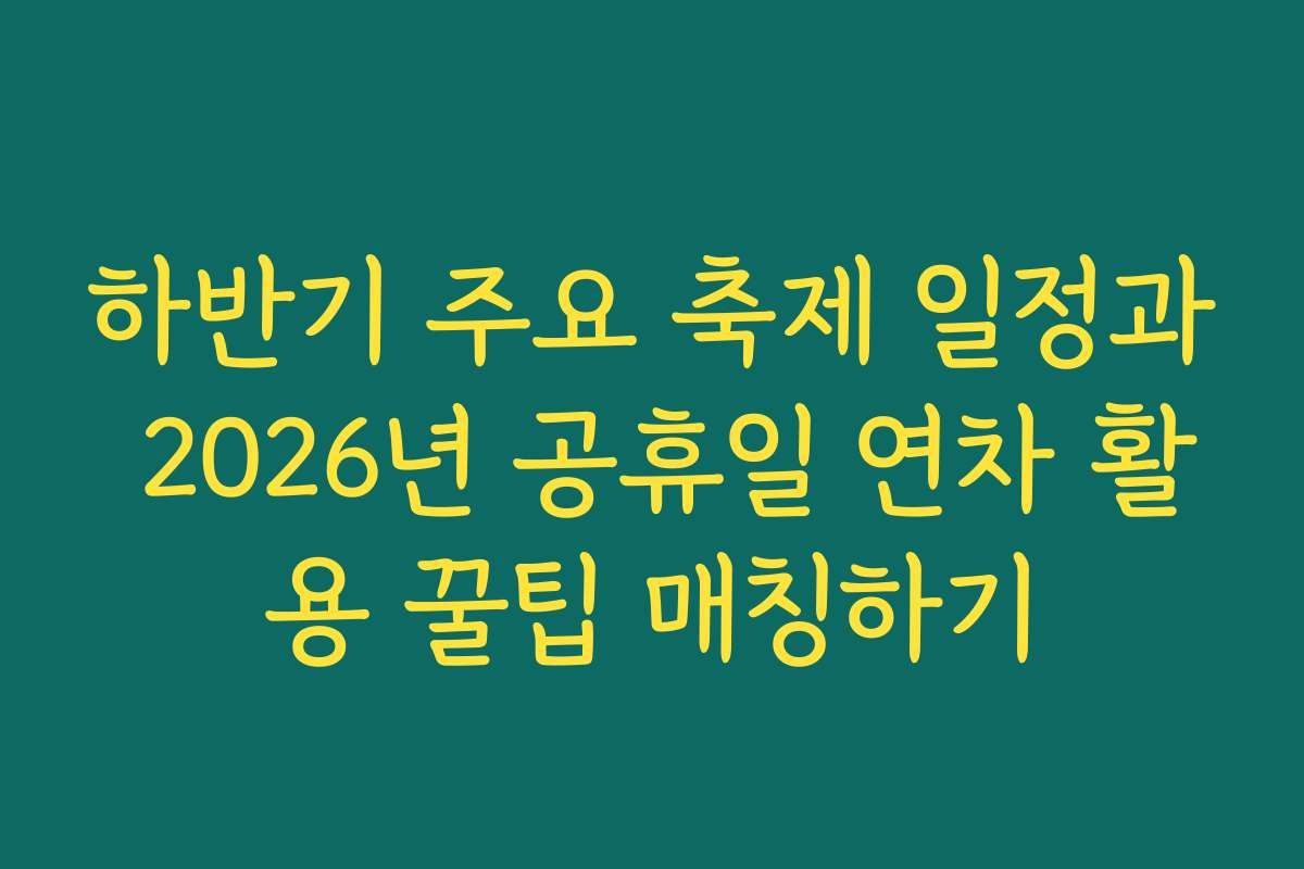 하반기 주요 축제 일정과 2026년 공휴일 연차 활용 꿀팁 매칭하기