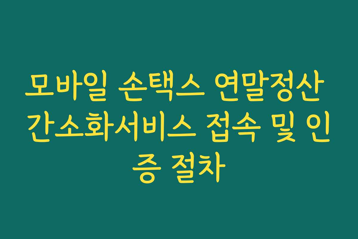 모바일 손택스 연말정산 간소화서비스 접속 및 인증 절차