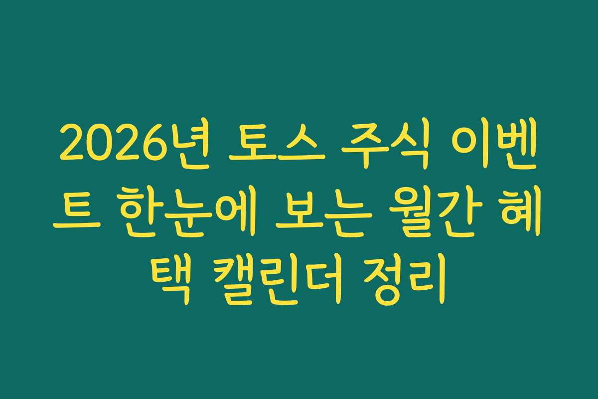 2026년 토스 주식 이벤트 한눈에 보는 월간 혜택 캘린더 정리