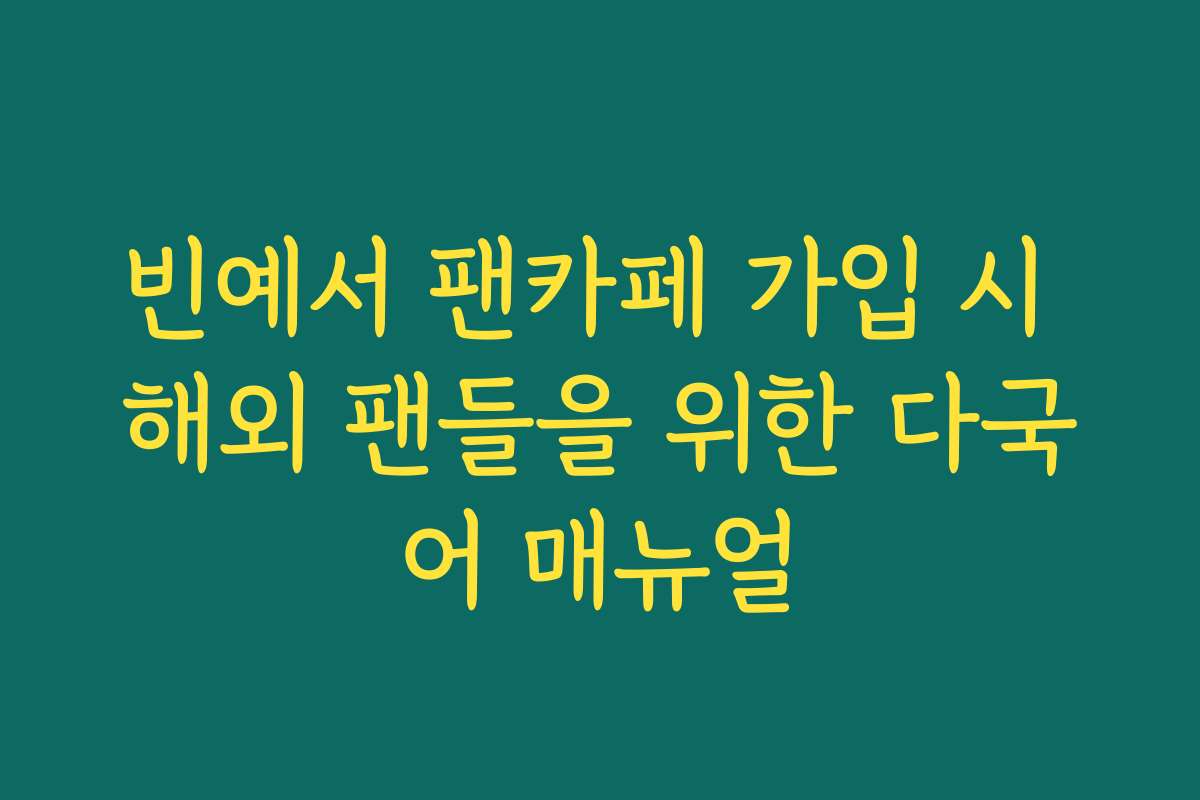 빈예서 팬카페 가입 시 해외 팬들을 위한 다국어 매뉴얼
