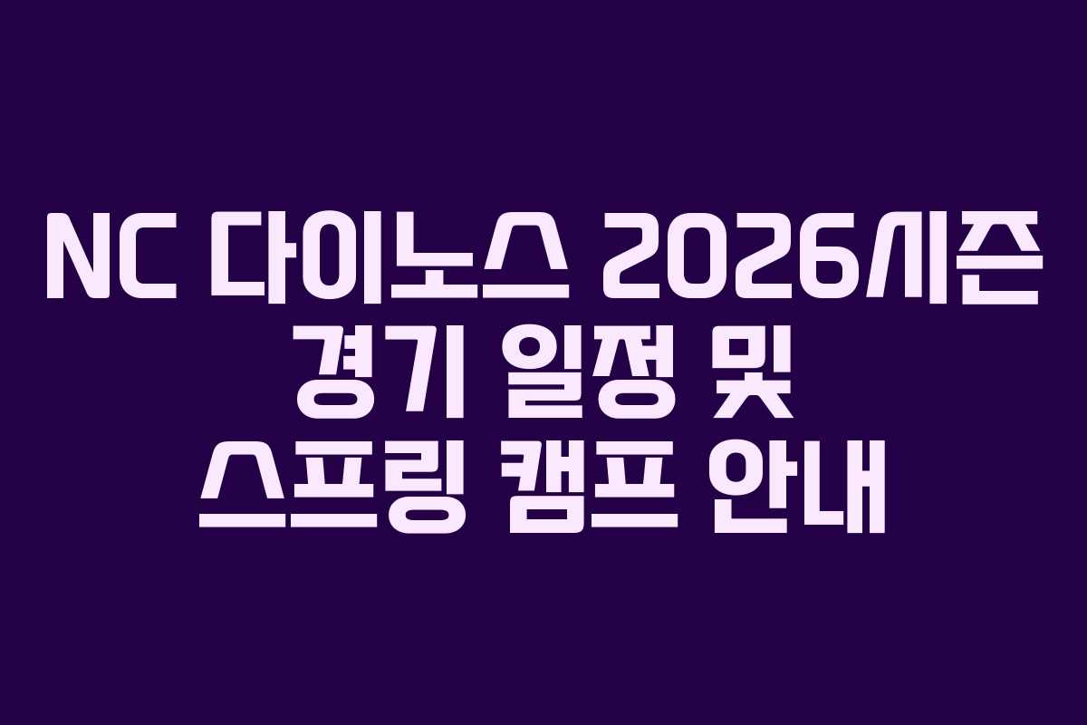NC 다이노스 2026시즌 경기 일정 및 스프링 캠프 안내