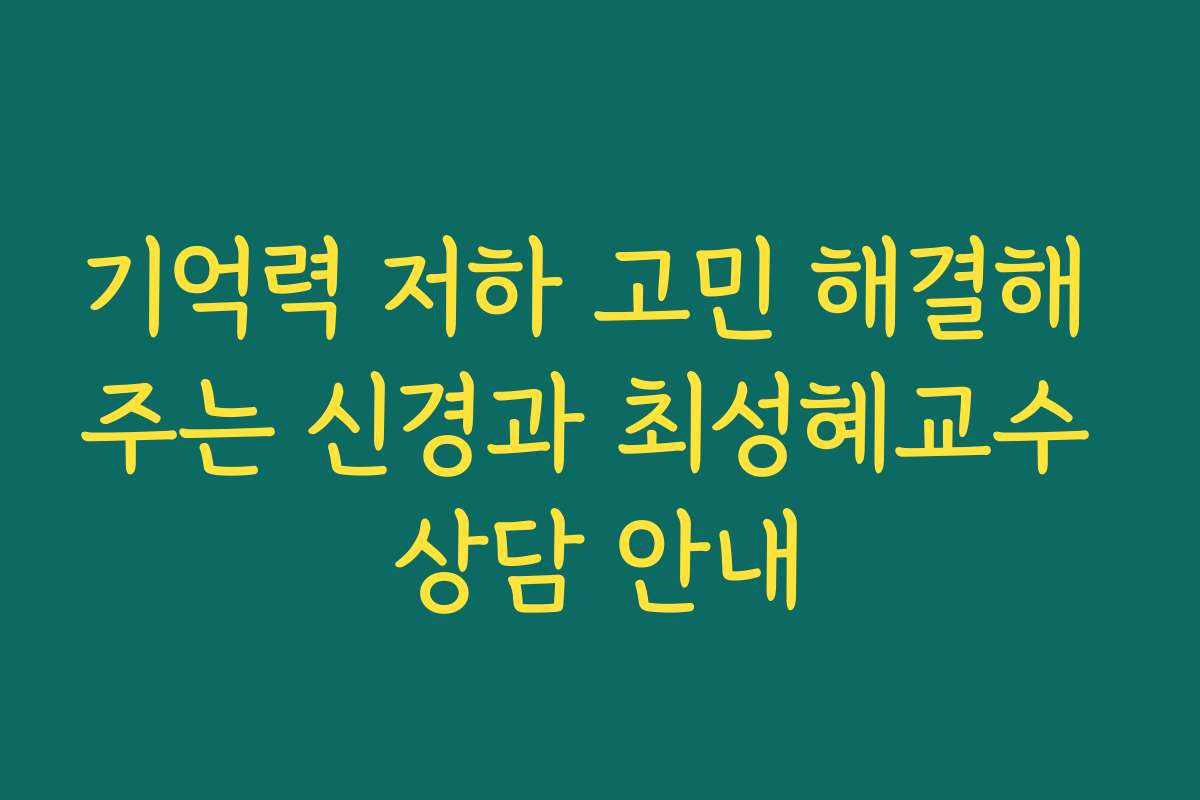 기억력 저하 고민 해결해 주는 신경과 최성혜교수 상담 안내