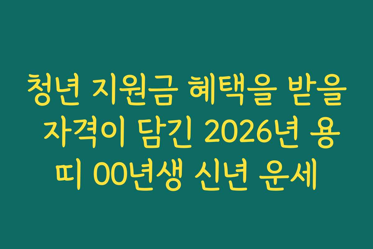 청년 지원금 혜택을 받을 자격이 담긴 2026년 용띠 00년생 신년 운세
