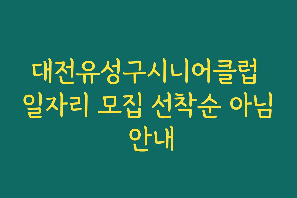 대전유성구시니어클럽 일자리 모집 선착순 아님 안내