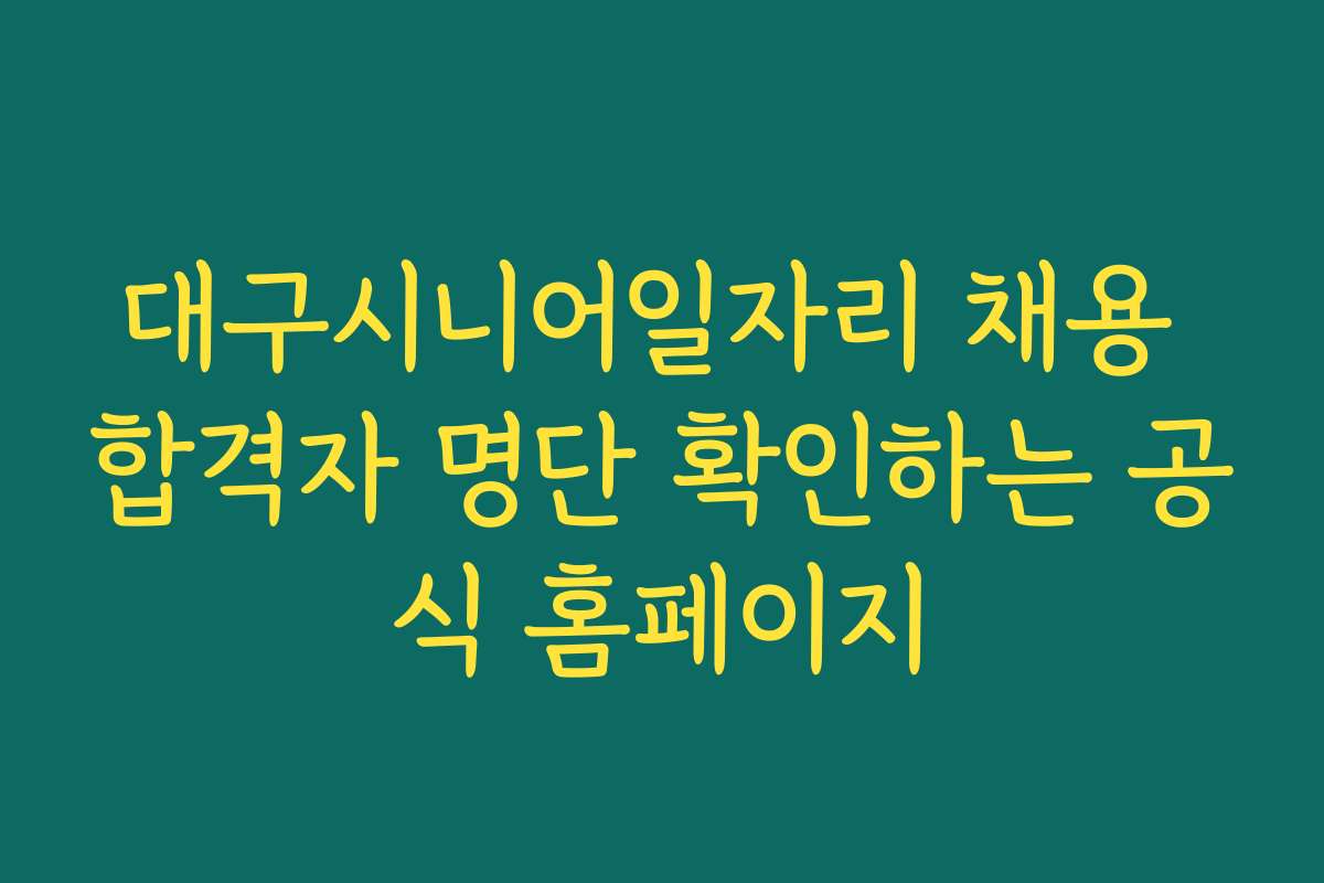 대구시니어일자리 채용 합격자 명단 확인하는 공식 홈페이지 대구시니어일자리 채용 합격자 명단 확인하는 공식 홈페이지