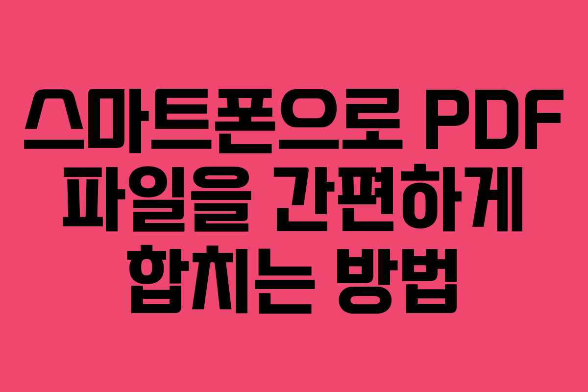 스마트폰으로 PDF 파일을 간편하게 합치는 방법