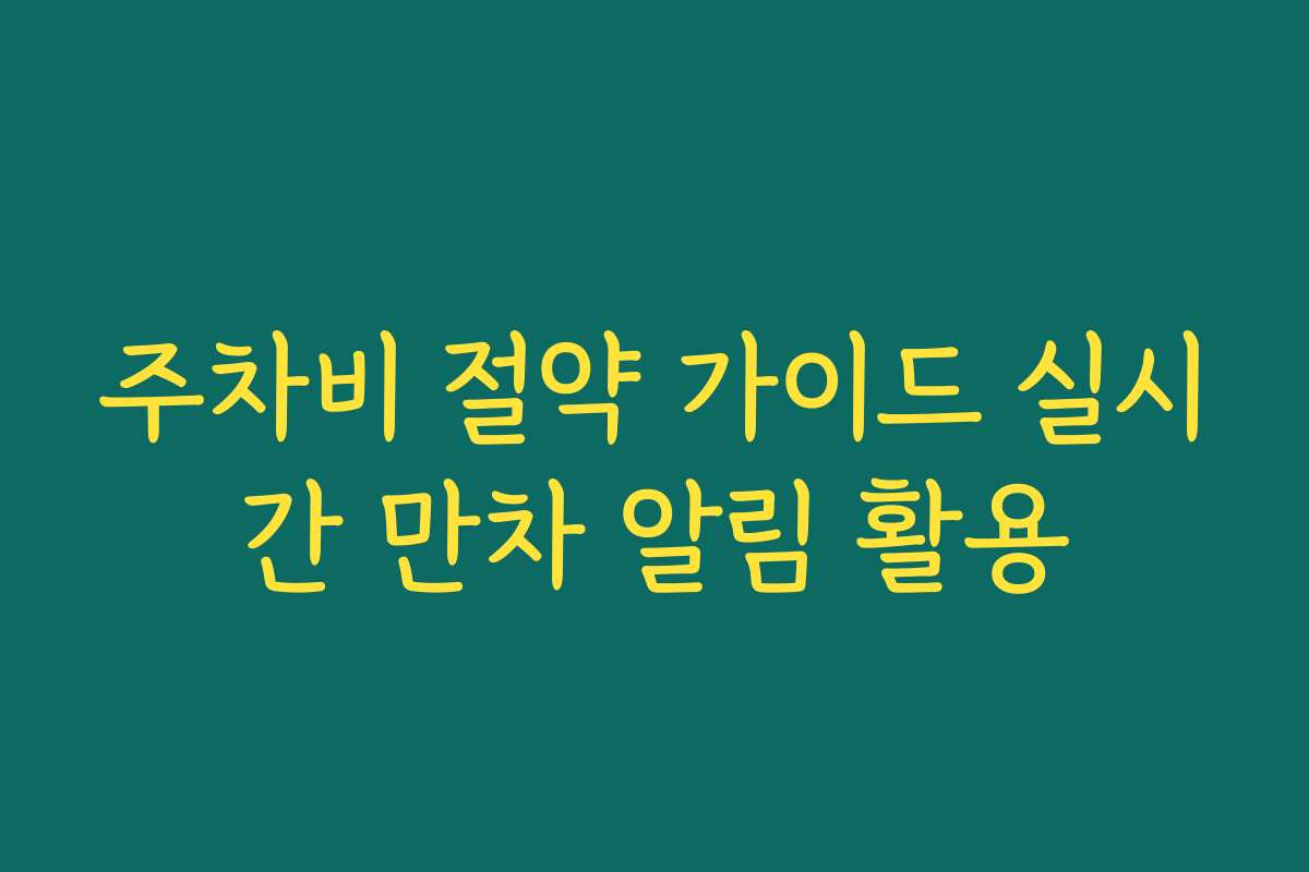 주차비 절약 가이드 실시간 만차 알림 활용