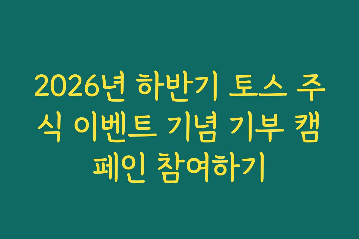 2026년 하반기 토스 주식 이벤트 기념 기부 캠페인 참여하기 2026년 하반기 토스 주식 이벤트 기념 기부 캠페인 참여하기