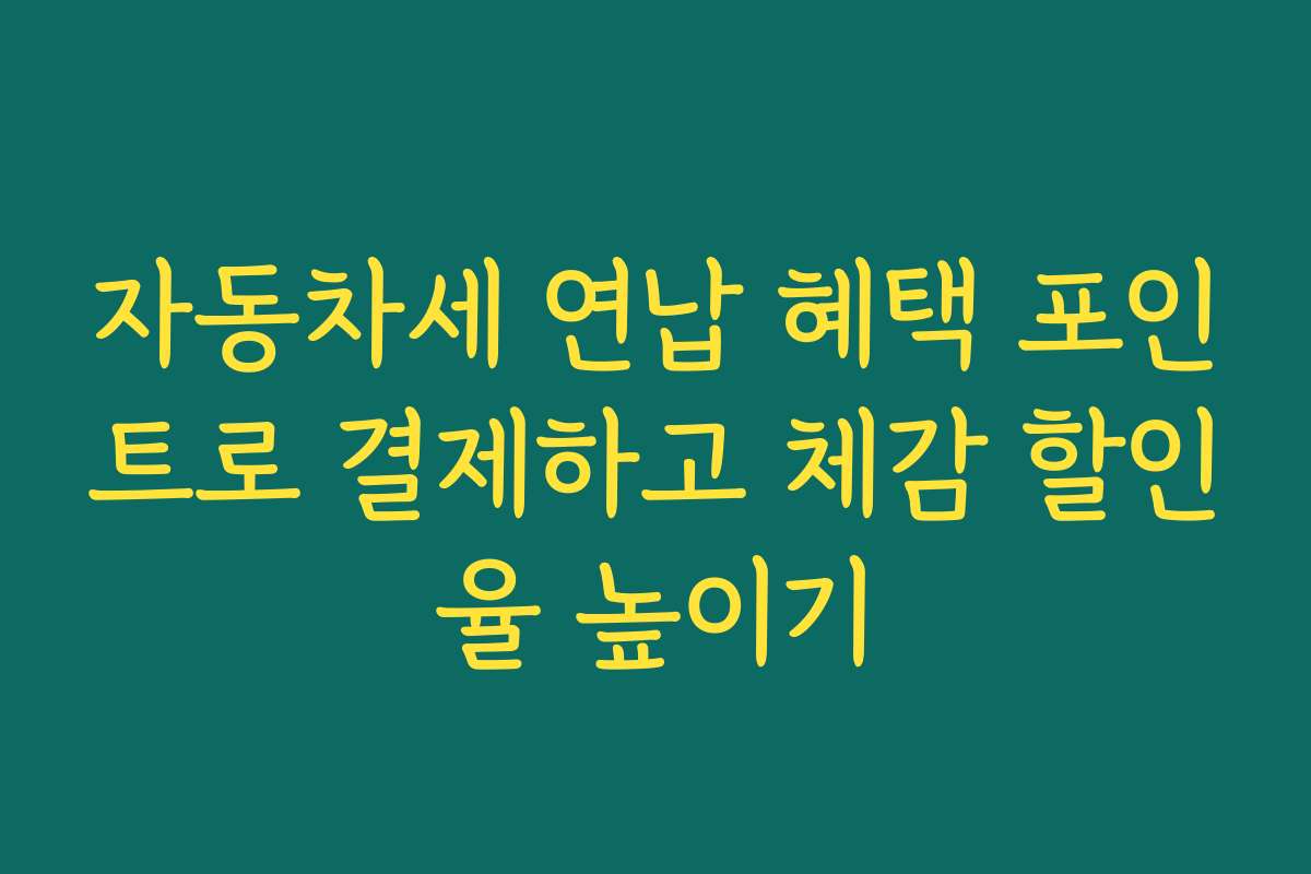 자동차세 연납 혜택 포인트로 결제하고 체감 할인율 높이기 자동차세 연납 혜택 포인트로 결제하고 체감 할인율 높이기