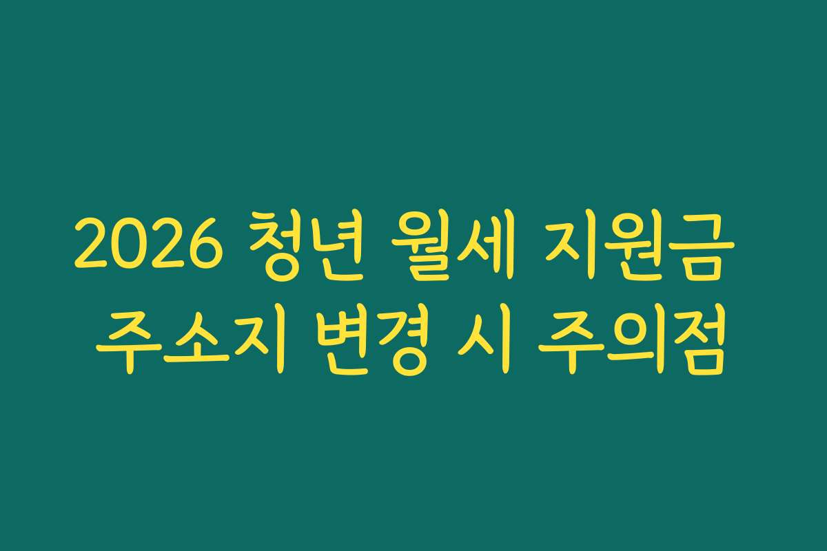 2026 청년 월세 지원금 주소지 변경 시 주의점