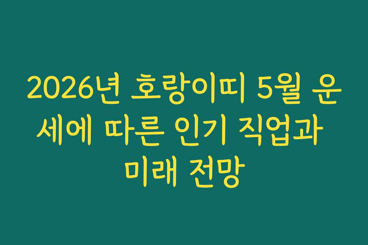 2026년 호랑이띠 5월 운세에 따른 인기 직업과 미래 전망 2026년 호랑이띠 5월 운세에 따른 인기 직업과 미래 전망